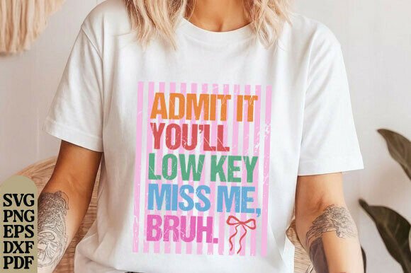 Admit It You’ll Low Key Miss Me Bruh Graphics for T-Shirt Designs